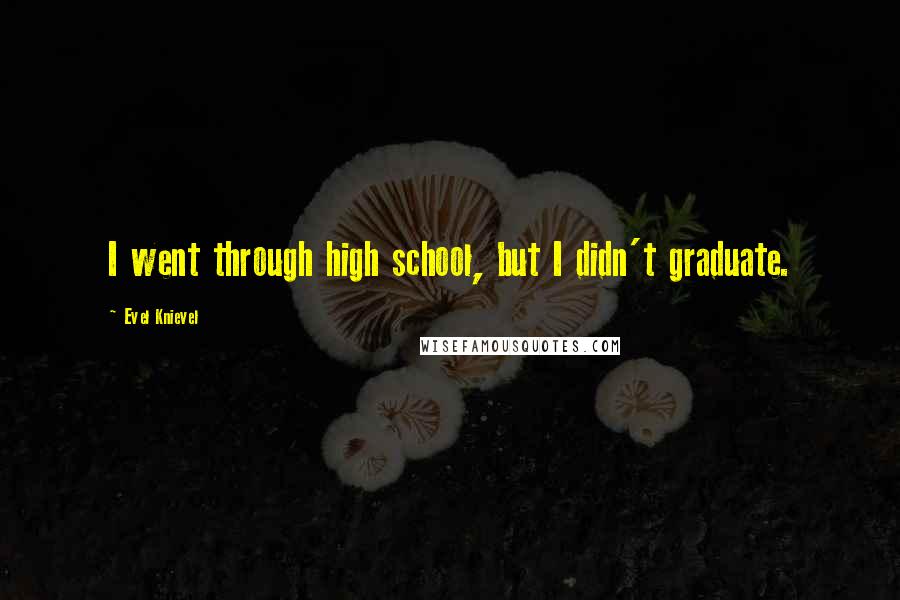 Evel Knievel Quotes: I went through high school, but I didn't graduate.