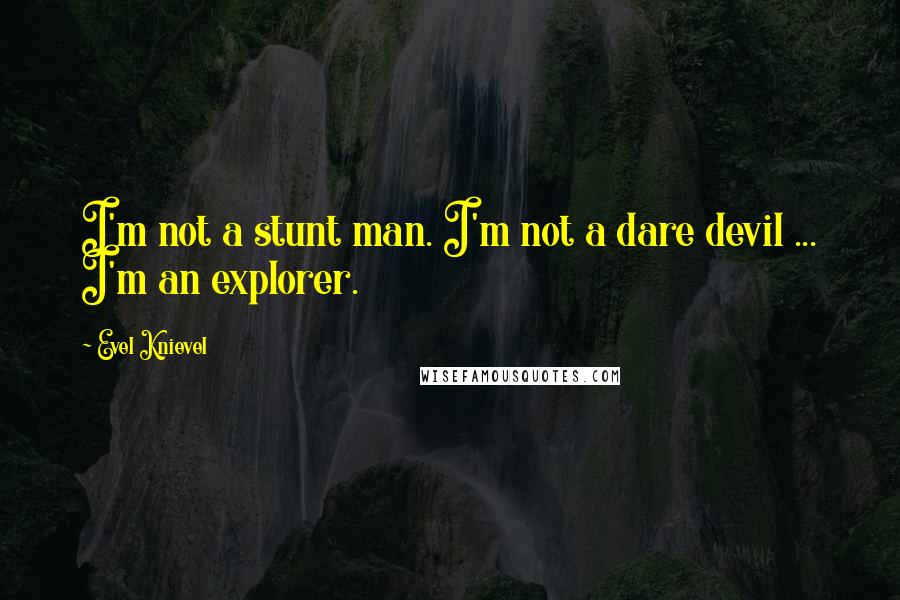 Evel Knievel Quotes: I'm not a stunt man. I'm not a dare devil ... I'm an explorer.