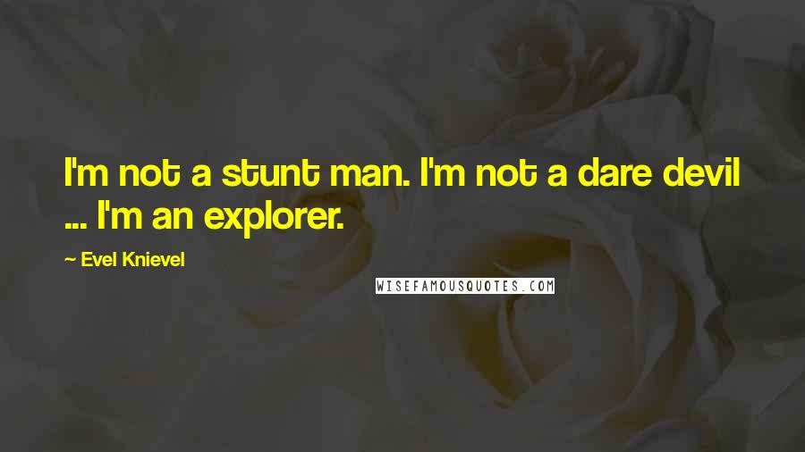 Evel Knievel Quotes: I'm not a stunt man. I'm not a dare devil ... I'm an explorer.