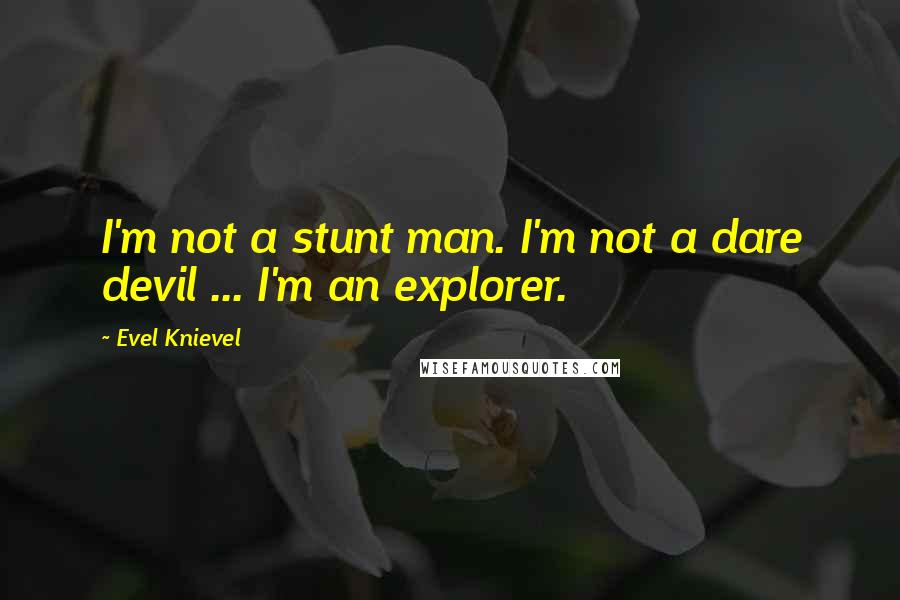 Evel Knievel Quotes: I'm not a stunt man. I'm not a dare devil ... I'm an explorer.