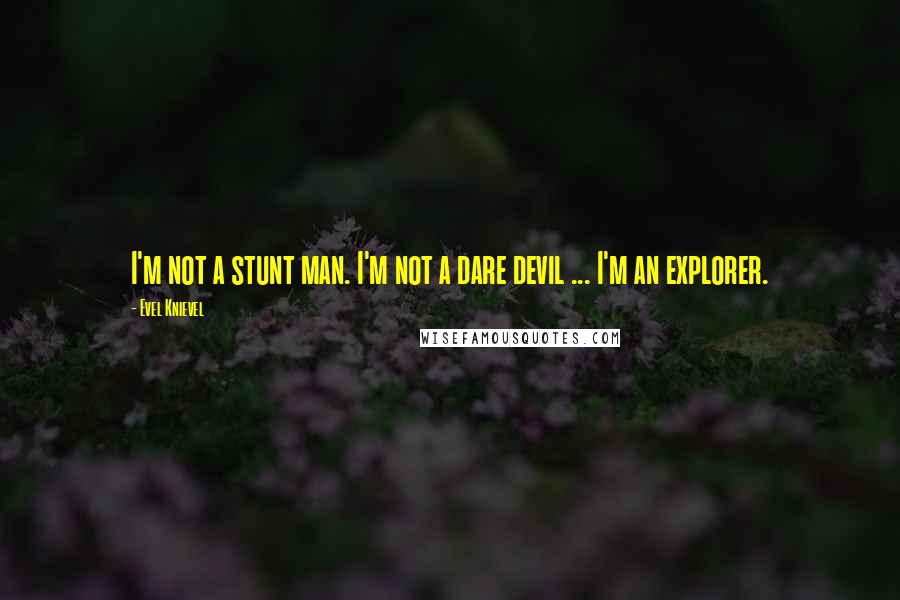 Evel Knievel Quotes: I'm not a stunt man. I'm not a dare devil ... I'm an explorer.