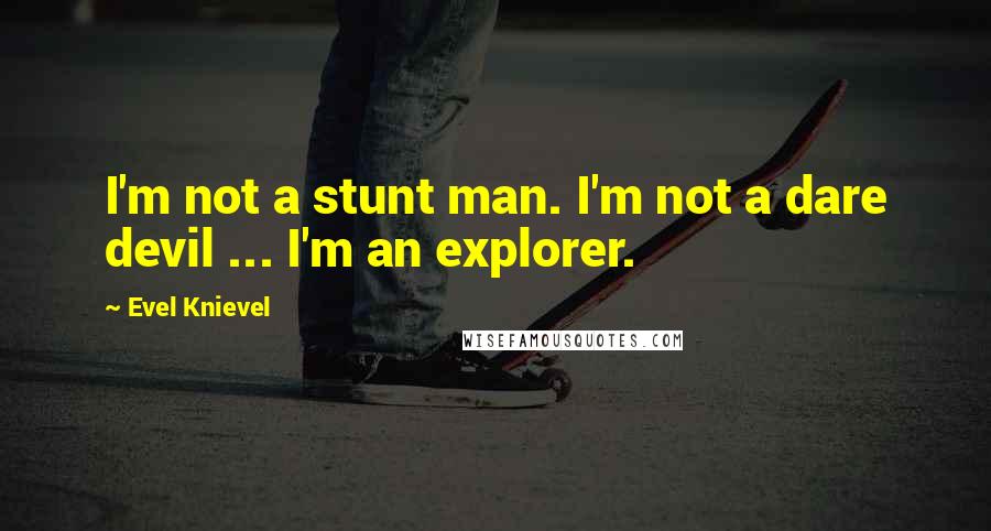 Evel Knievel Quotes: I'm not a stunt man. I'm not a dare devil ... I'm an explorer.