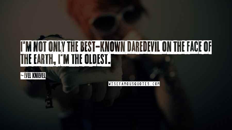 Evel Knievel Quotes: I'm not only the best-known daredevil on the face of the earth, I'm the oldest.