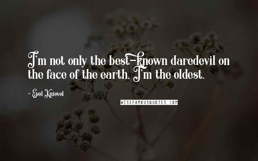 Evel Knievel Quotes: I'm not only the best-known daredevil on the face of the earth, I'm the oldest.