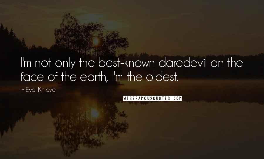 Evel Knievel Quotes: I'm not only the best-known daredevil on the face of the earth, I'm the oldest.