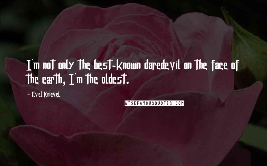 Evel Knievel Quotes: I'm not only the best-known daredevil on the face of the earth, I'm the oldest.