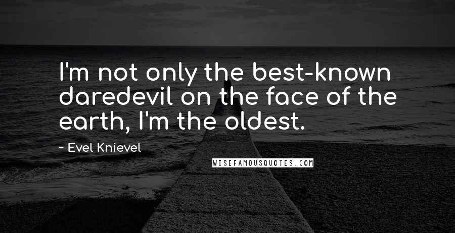 Evel Knievel Quotes: I'm not only the best-known daredevil on the face of the earth, I'm the oldest.