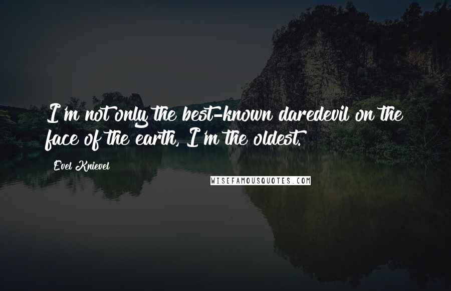 Evel Knievel Quotes: I'm not only the best-known daredevil on the face of the earth, I'm the oldest.