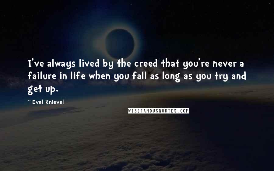 Evel Knievel Quotes: I've always lived by the creed that you're never a failure in life when you fall as long as you try and get up.