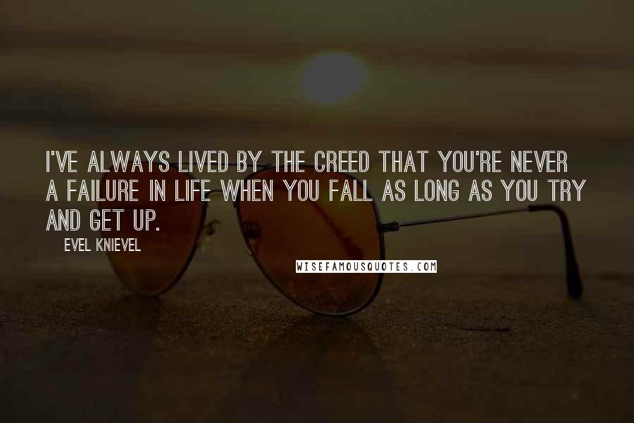 Evel Knievel Quotes: I've always lived by the creed that you're never a failure in life when you fall as long as you try and get up.