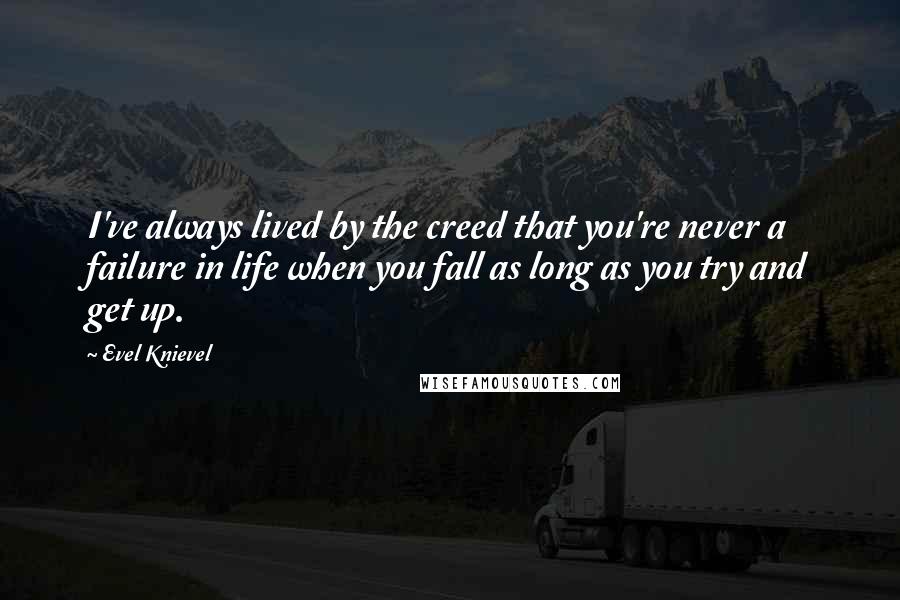 Evel Knievel Quotes: I've always lived by the creed that you're never a failure in life when you fall as long as you try and get up.