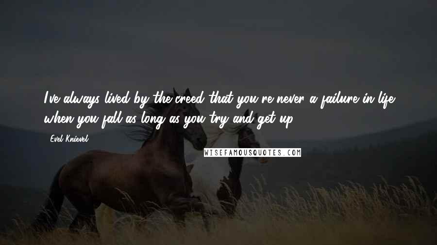 Evel Knievel Quotes: I've always lived by the creed that you're never a failure in life when you fall as long as you try and get up.