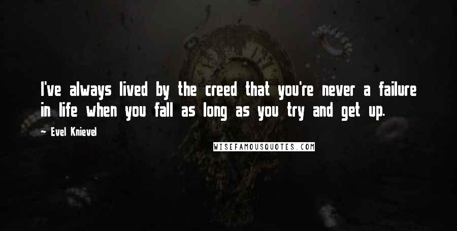 Evel Knievel Quotes: I've always lived by the creed that you're never a failure in life when you fall as long as you try and get up.