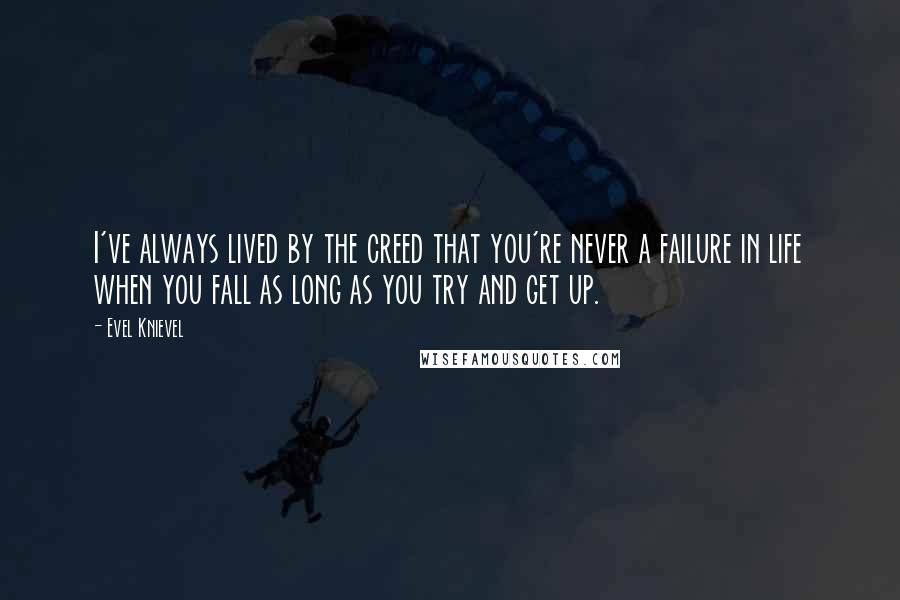 Evel Knievel Quotes: I've always lived by the creed that you're never a failure in life when you fall as long as you try and get up.