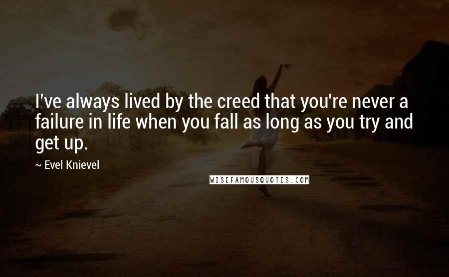 Evel Knievel Quotes: I've always lived by the creed that you're never a failure in life when you fall as long as you try and get up.