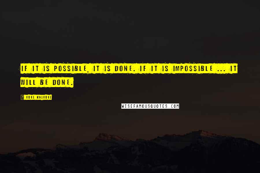 Evel Knievel Quotes: If it is possible, it is done. If it is impossible ... it will be done.