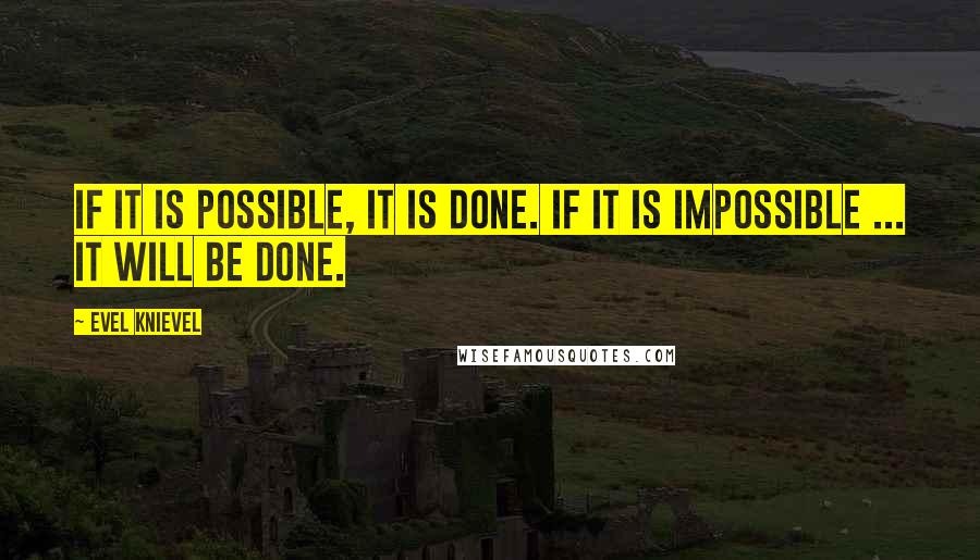 Evel Knievel Quotes: If it is possible, it is done. If it is impossible ... it will be done.