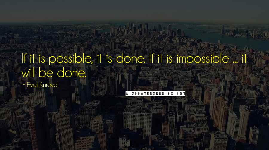 Evel Knievel Quotes: If it is possible, it is done. If it is impossible ... it will be done.