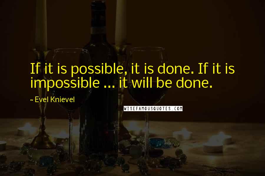 Evel Knievel Quotes: If it is possible, it is done. If it is impossible ... it will be done.