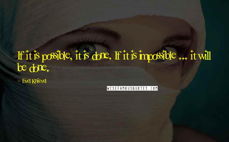 Evel Knievel Quotes: If it is possible, it is done. If it is impossible ... it will be done.