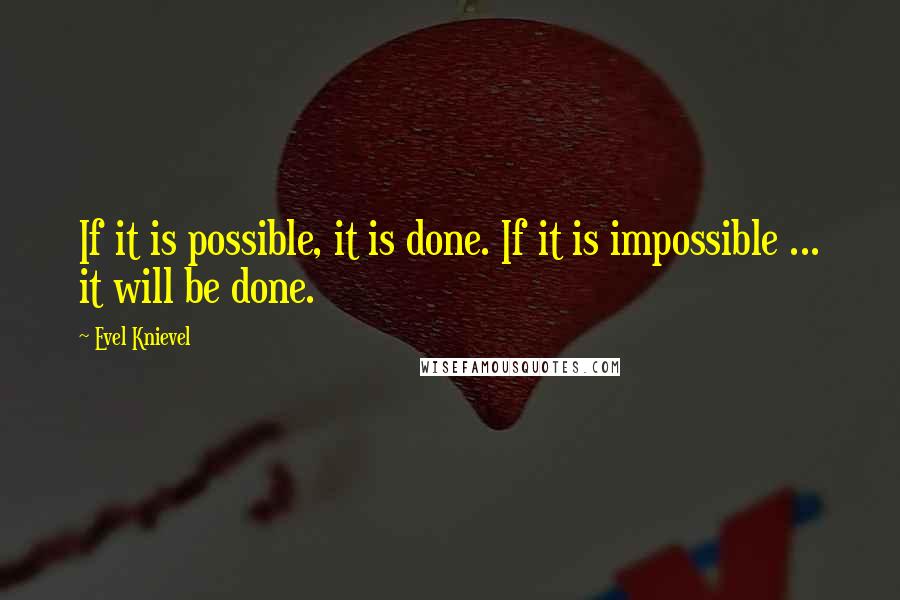 Evel Knievel Quotes: If it is possible, it is done. If it is impossible ... it will be done.