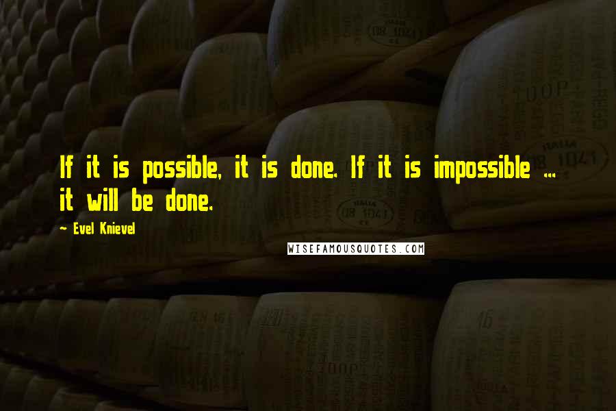 Evel Knievel Quotes: If it is possible, it is done. If it is impossible ... it will be done.