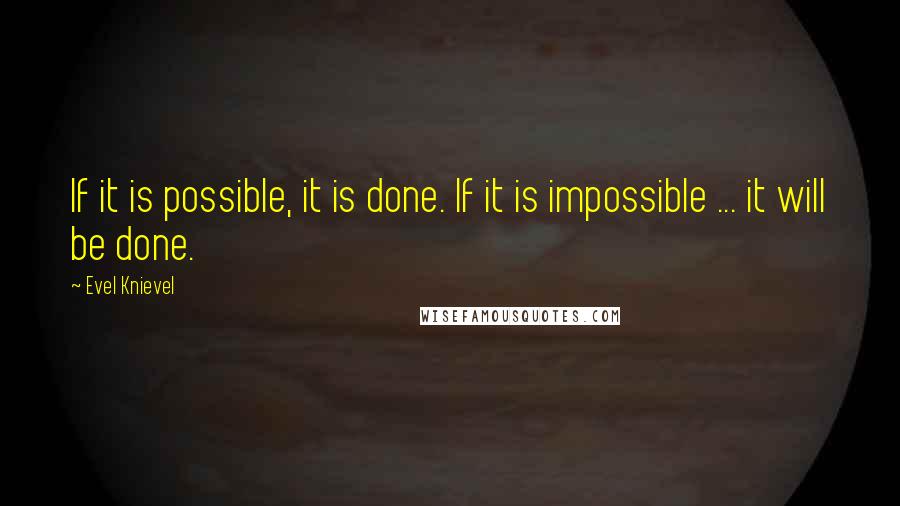 Evel Knievel Quotes: If it is possible, it is done. If it is impossible ... it will be done.