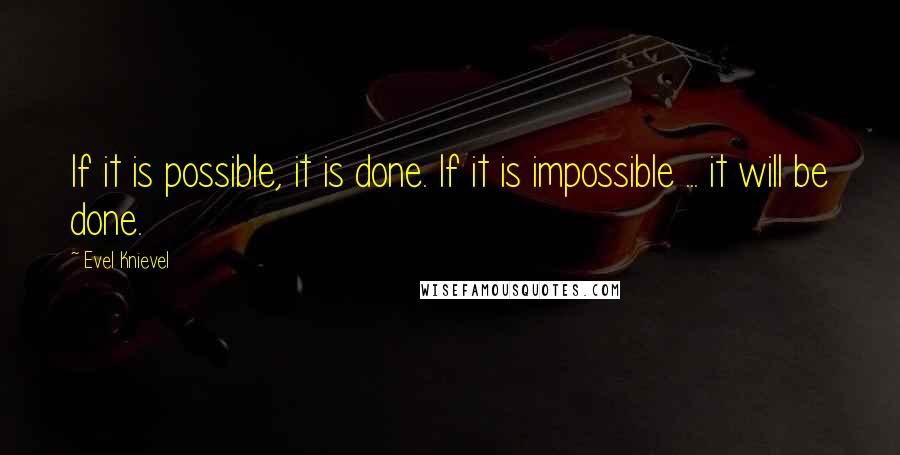 Evel Knievel Quotes: If it is possible, it is done. If it is impossible ... it will be done.