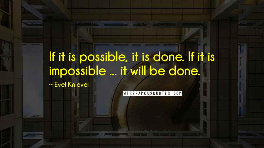 Evel Knievel Quotes: If it is possible, it is done. If it is impossible ... it will be done.