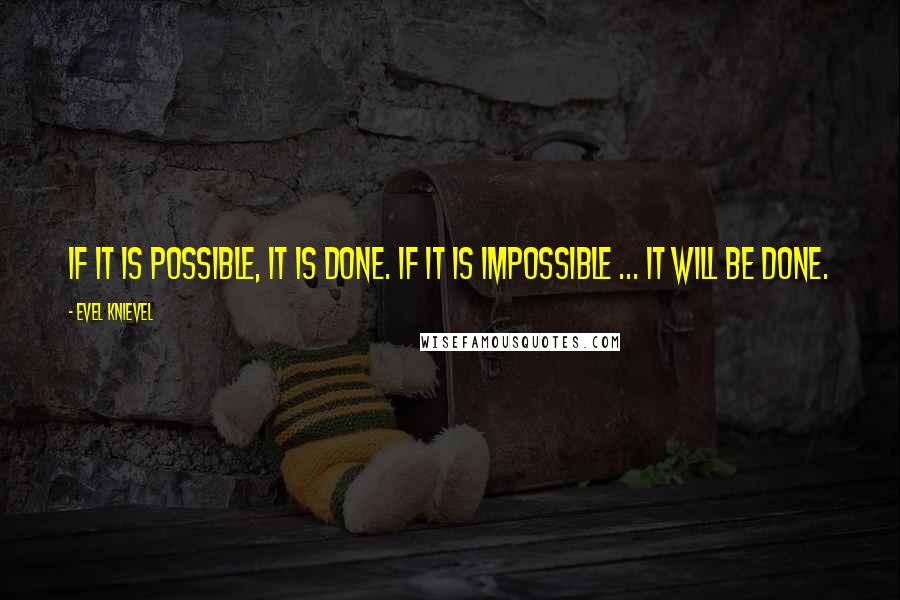 Evel Knievel Quotes: If it is possible, it is done. If it is impossible ... it will be done.