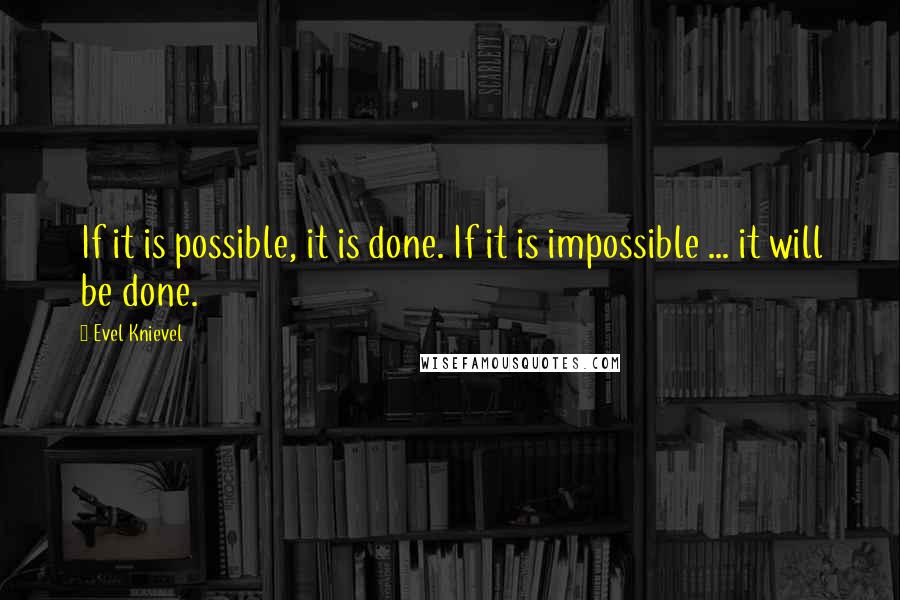 Evel Knievel Quotes: If it is possible, it is done. If it is impossible ... it will be done.