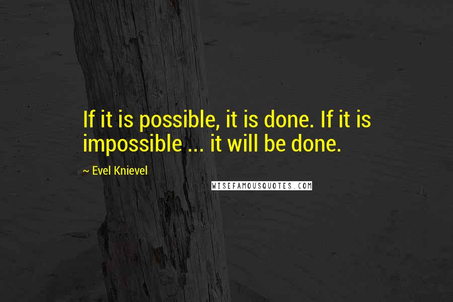 Evel Knievel Quotes: If it is possible, it is done. If it is impossible ... it will be done.