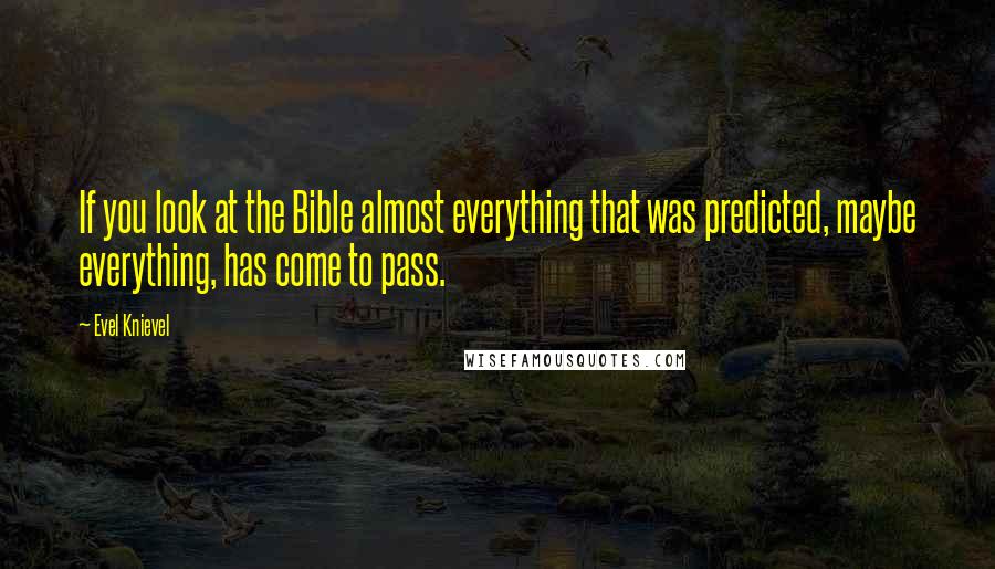 Evel Knievel Quotes: If you look at the Bible almost everything that was predicted, maybe everything, has come to pass.