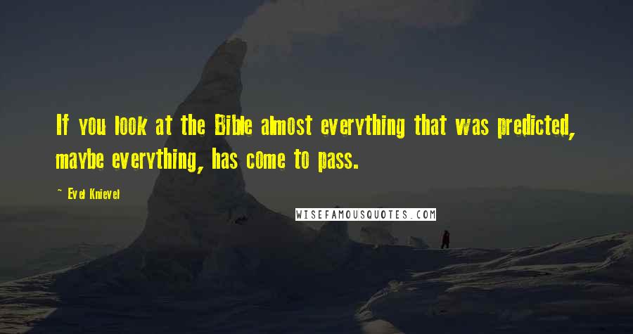 Evel Knievel Quotes: If you look at the Bible almost everything that was predicted, maybe everything, has come to pass.