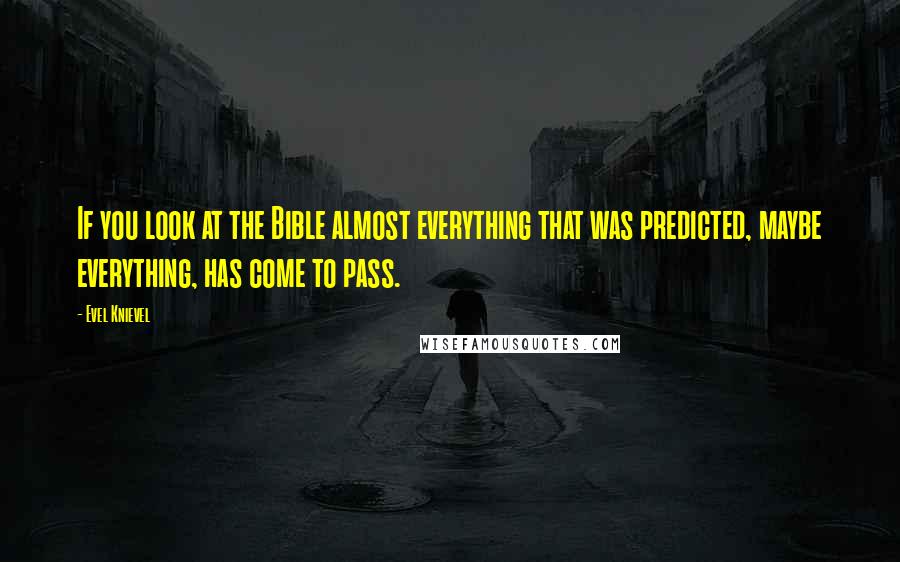 Evel Knievel Quotes: If you look at the Bible almost everything that was predicted, maybe everything, has come to pass.