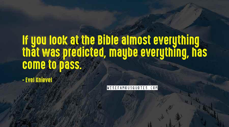 Evel Knievel Quotes: If you look at the Bible almost everything that was predicted, maybe everything, has come to pass.