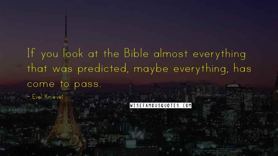 Evel Knievel Quotes: If you look at the Bible almost everything that was predicted, maybe everything, has come to pass.