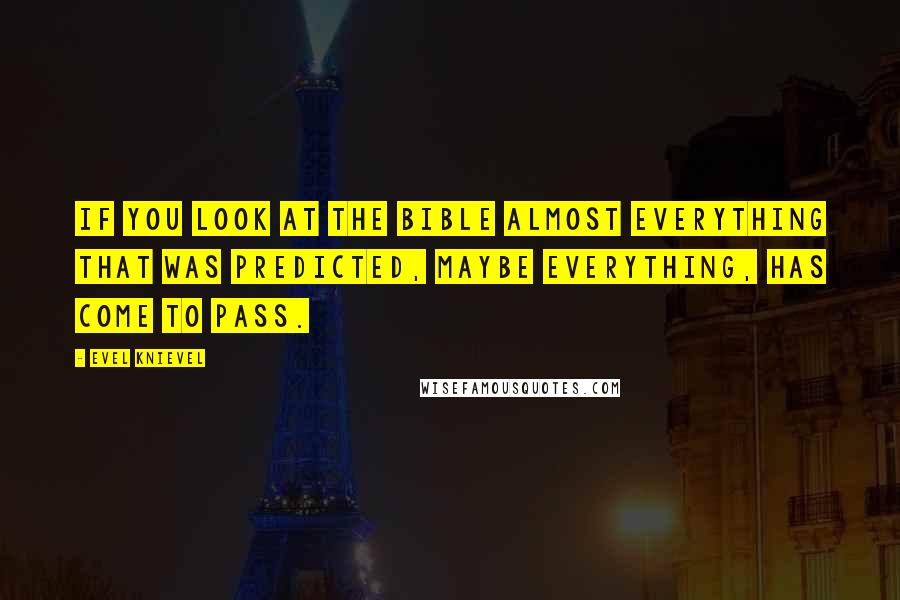 Evel Knievel Quotes: If you look at the Bible almost everything that was predicted, maybe everything, has come to pass.