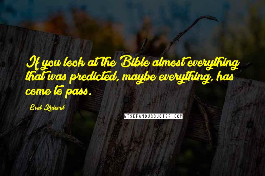 Evel Knievel Quotes: If you look at the Bible almost everything that was predicted, maybe everything, has come to pass.
