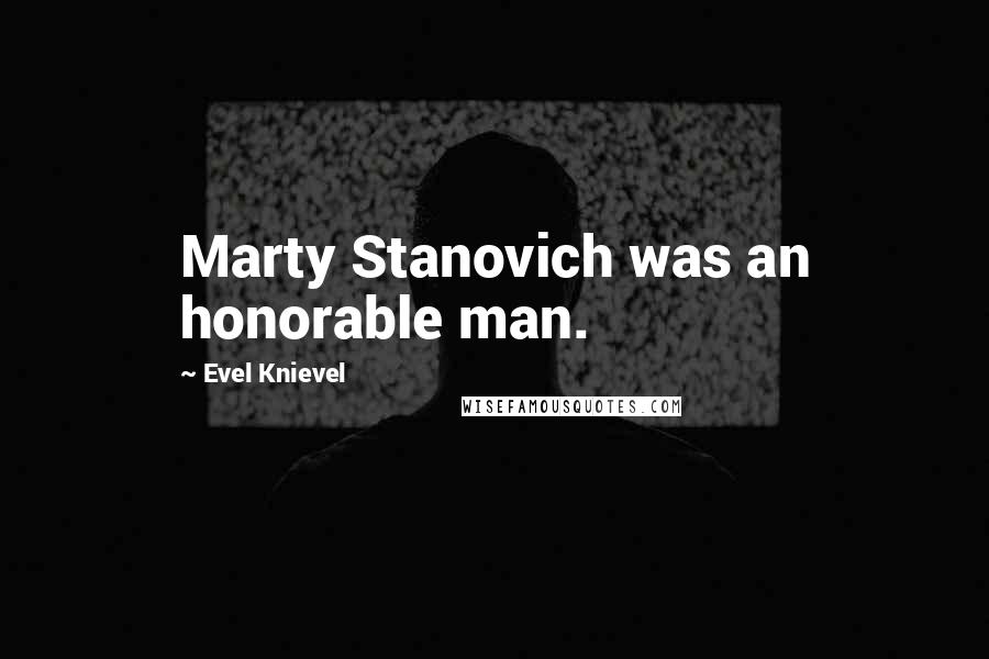 Evel Knievel Quotes: Marty Stanovich was an honorable man.