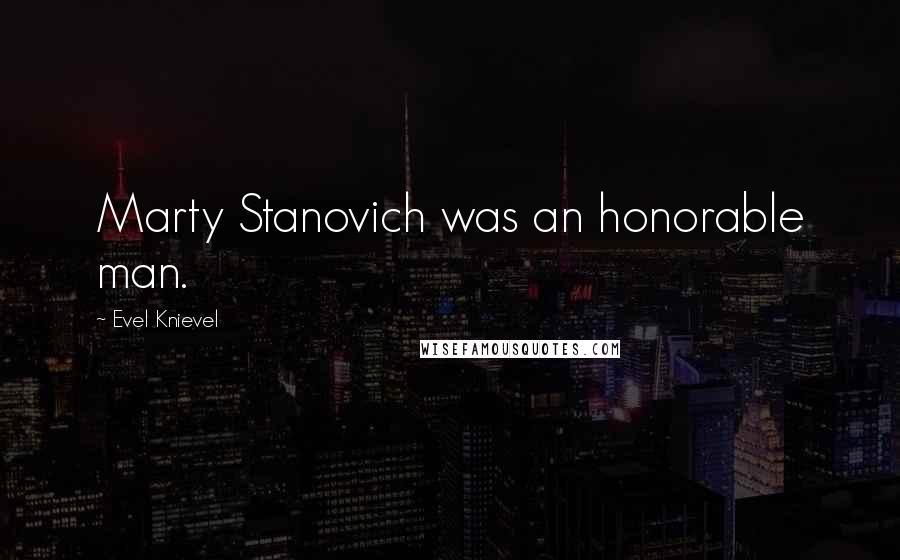 Evel Knievel Quotes: Marty Stanovich was an honorable man.