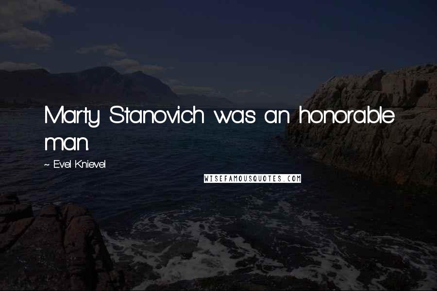 Evel Knievel Quotes: Marty Stanovich was an honorable man.