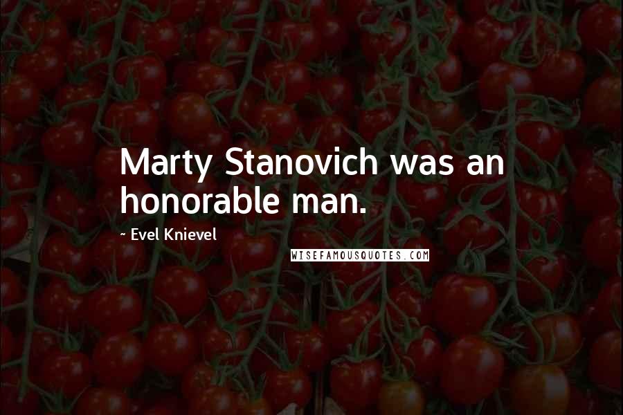 Evel Knievel Quotes: Marty Stanovich was an honorable man.