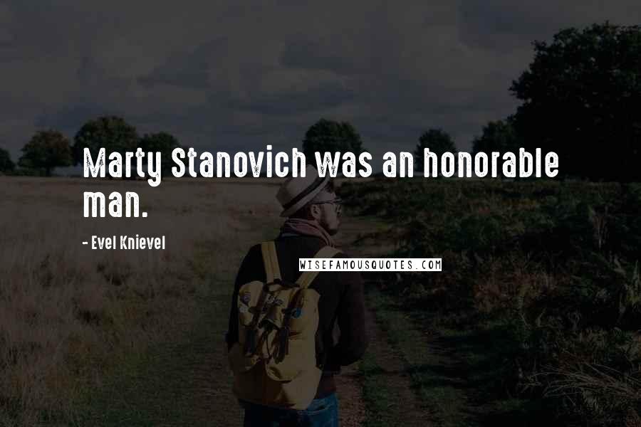 Evel Knievel Quotes: Marty Stanovich was an honorable man.