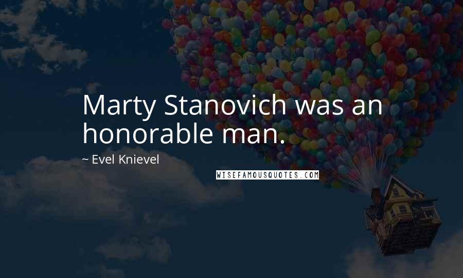 Evel Knievel Quotes: Marty Stanovich was an honorable man.