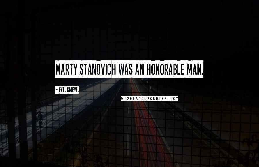 Evel Knievel Quotes: Marty Stanovich was an honorable man.