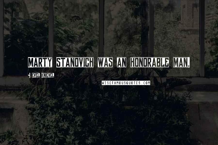 Evel Knievel Quotes: Marty Stanovich was an honorable man.