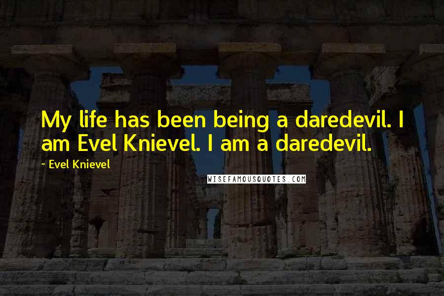 Evel Knievel Quotes: My life has been being a daredevil. I am Evel Knievel. I am a daredevil.