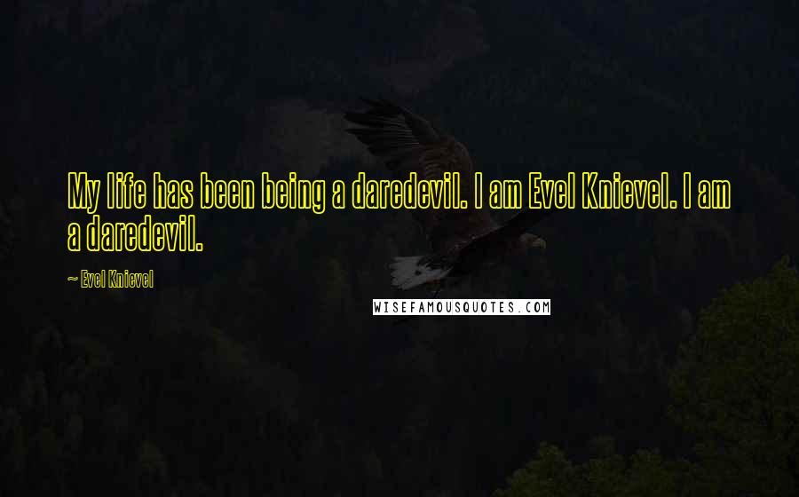 Evel Knievel Quotes: My life has been being a daredevil. I am Evel Knievel. I am a daredevil.