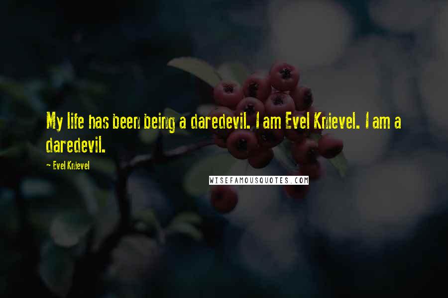 Evel Knievel Quotes: My life has been being a daredevil. I am Evel Knievel. I am a daredevil.